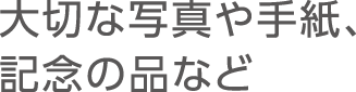 大切な写真や手紙、記念の品など