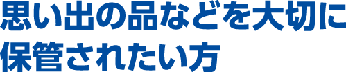 思い出の品などを大切に保管されたい方