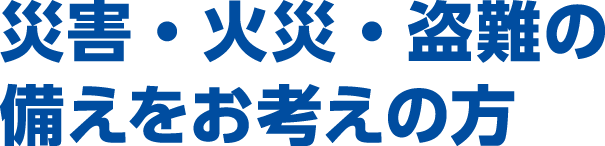 災害・火災・盗難の備えをお考えの方