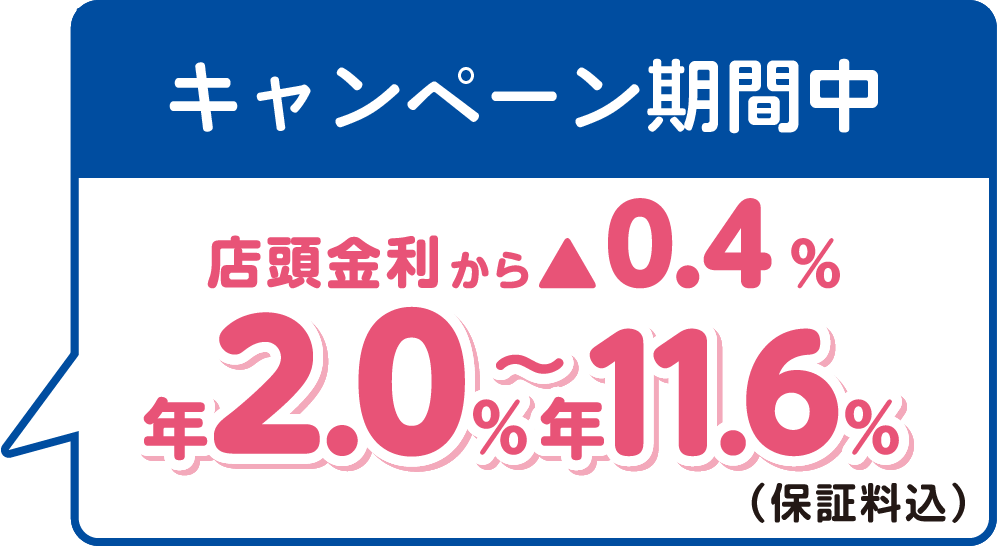キャンペーン中の今なら店頭金利より▲0.4%　年2.0～11.6%