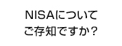 NISAについてご存知ですか？