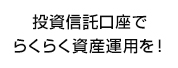 投資信託口座でらくらく資産運用を！