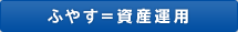 ふやす＝資産運用