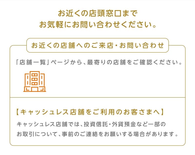 お近くの店頭窓口までお気軽にお問い合わせください。
