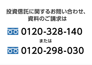 投資信託に関するお問い合わせ、資料のご請求は0120-328-140または0120-298-030