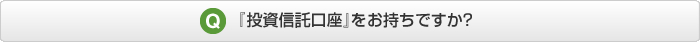 『投資信託口座』をお持ちですか?