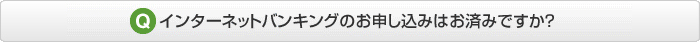 インターネットバンキングのお申し込みみはお済みですか?