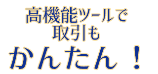 高機能ツールで取引もかんたん！