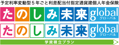 たのしみ未来 global(学資ﾌﾟﾗﾝ)