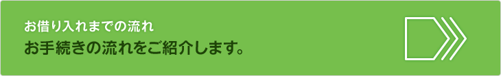 お借り入れまでの流れ。お手続きの流れをご紹介します。