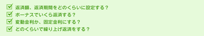 返済額、返済期間をどのくらいに設定する？ボーナスでいくら返済する？変動金利か、固定金利にする？どのくらいで繰り上げ返済をする？