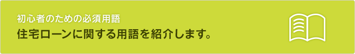 初心者のための必須用語　住宅ローンに関する用語を紹介します。