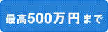 最高500万円まで