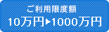 ご利用限度額10万円▶1000万円