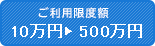 ご利用限度額10万円▶1000万円