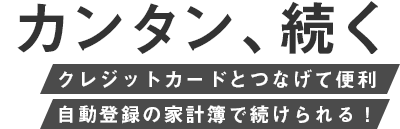 カンタン、続く クレジットカードとつなげて便利 自動登録の家計簿で続けられる！