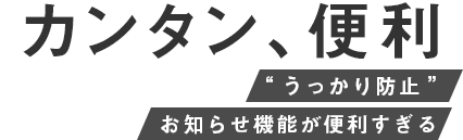 カンタン、便利 “うっかり防止”お知らせ機能が便利すぎる