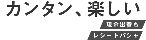 カンタン、楽しい 現金出資もレシートパシャ