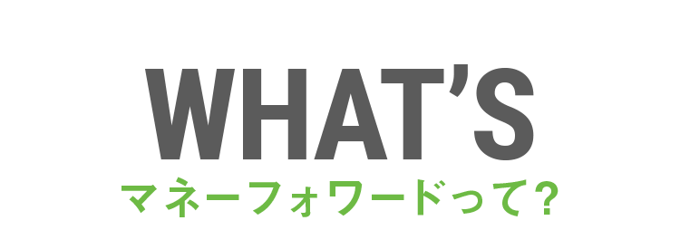 WHAT'S マネーフォワードって？