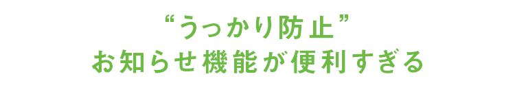 04:“うっかり防止”お知らせ機能が便利すぎる