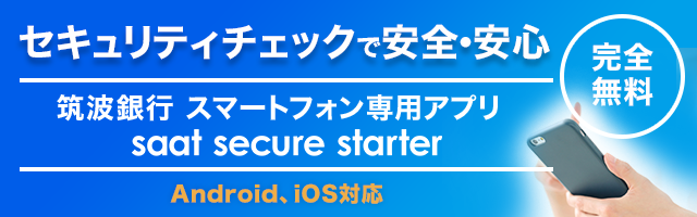 セキュリティチェックで安全・安心! 筑波銀行スマートフォン専用アプリ SaAT Secure Starter