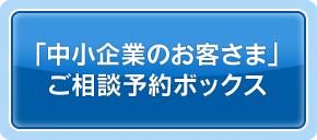 「中小企業のお客さま」ご相談ご予約ボックス