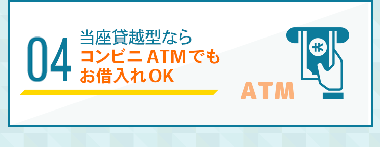 04：当座貸越型ならコンビニATMでもお借入OK