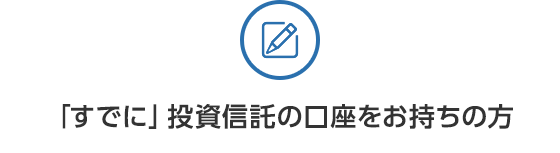 「すでに」投資信託の口座をお持ちの方