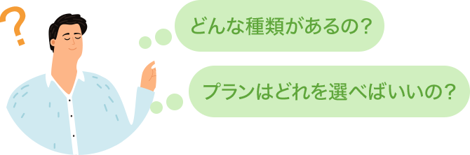 どんな種類があるの？　プランはどれを選べばいいの？