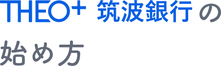 THEO+ 筑波銀行の始め方