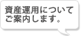 資産運用についてご案内します。